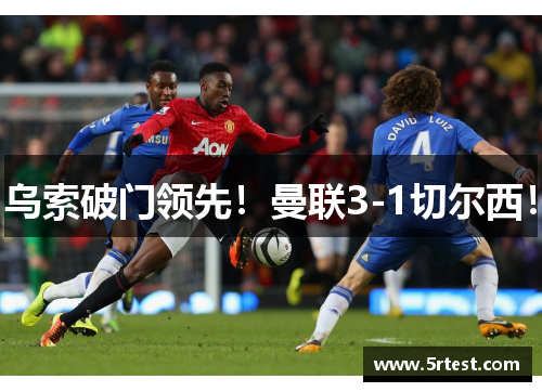 乌索破门领先！曼联3-1切尔西！