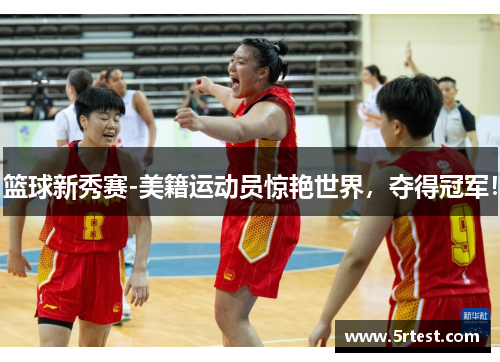 篮球新秀赛-美籍运动员惊艳世界，夺得冠军！