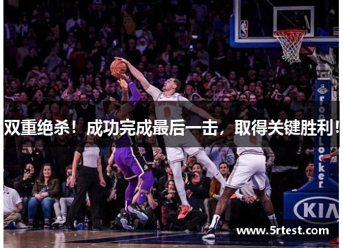 双重绝杀！成功完成最后一击，取得关键胜利！